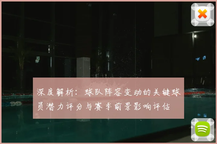 深度解析：球队阵容变动的关键球员潜力评分与赛季前景影响评估