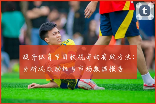 提升体育节目收视率的有效方法：分析观众动机与市场数据报告