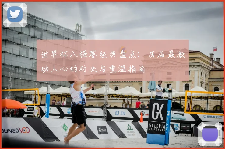 世界杯八强赛经典盘点：历届最激动人心的对决与重温指南