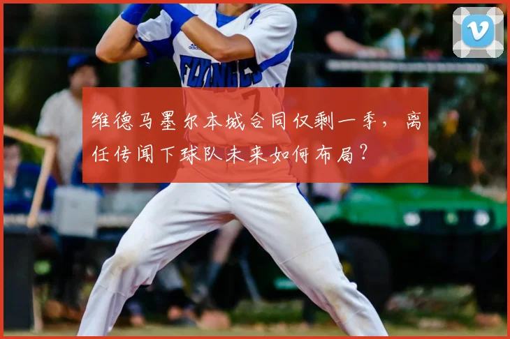 维德马墨尔本城合同仅剩一季,离任传闻下球队未来如何布局?